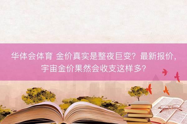 华体会体育 金价真实是整夜巨变？最新报价，宇宙金价果然会收支这样多？