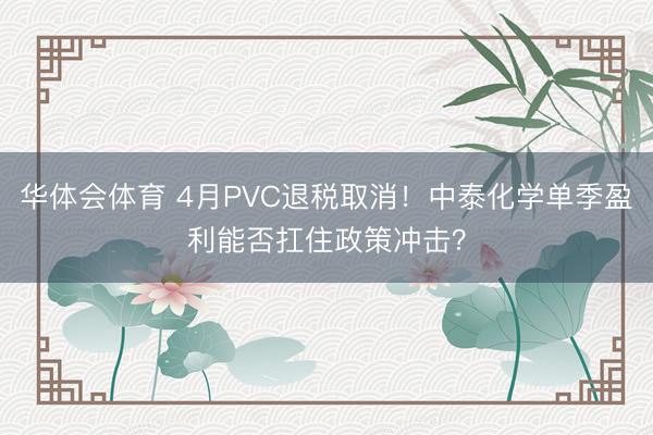 华体会体育 4月PVC退税取消!中泰化学单季盈利能否扛住政策冲击?