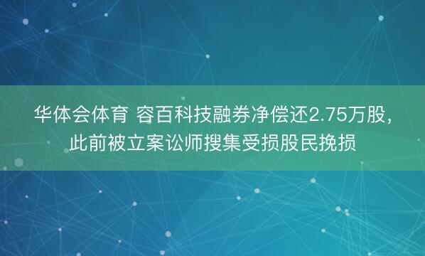 华体会体育 容百科技融券净偿还2.75万股，此前被立案讼师搜集受损股民挽损