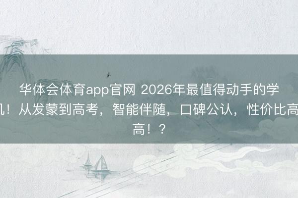 华体会体育app官网 2026年最值得动手的学习机！从发蒙到高考，智能伴随，口碑公认，性价比高！？