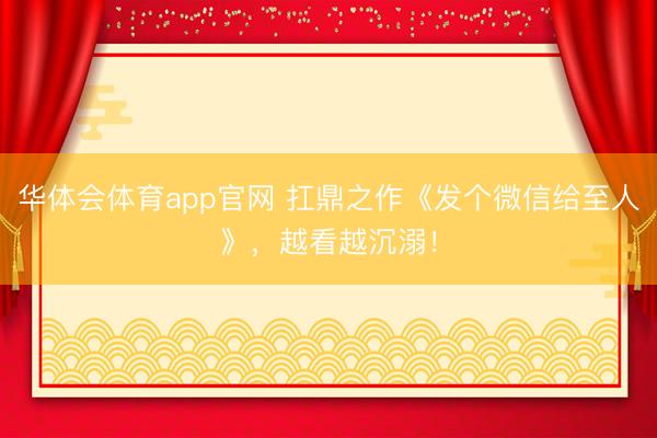华体会体育app官网 扛鼎之作《发个微信给至人》，越看越沉溺！