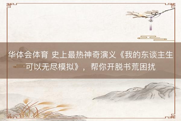 华体会体育 史上最热神奇演义《我的东谈主生可以无尽模拟》，帮你开脱书荒困扰