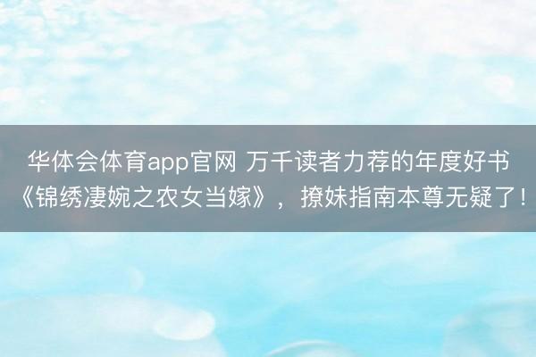 华体会体育app官网 万千读者力荐的年度好书《锦绣凄婉之农女当嫁》，撩妹指南本尊无疑了！