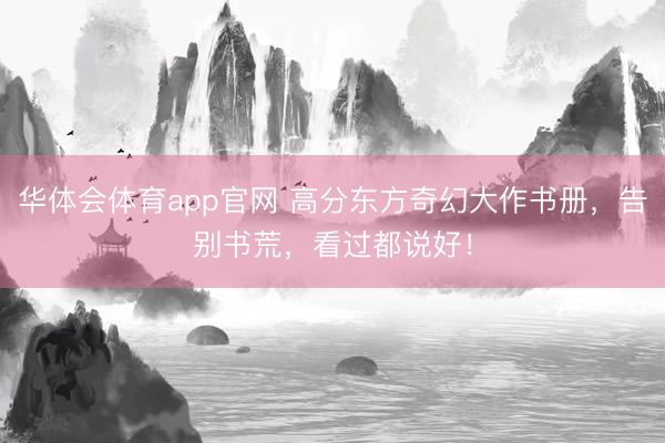 华体会体育app官网 高分东方奇幻大作书册，告别书荒，看过都说好！