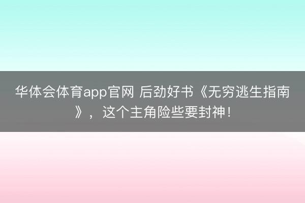 华体会体育app官网 后劲好书《无穷逃生指南》，这个主角险些要封神！