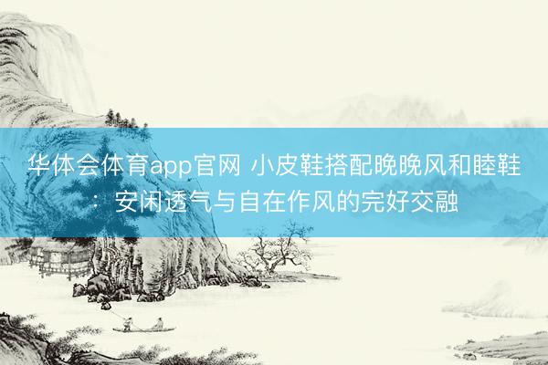 华体会体育app官网 小皮鞋搭配晚晚风和睦鞋：安闲透气与自在作风的完好交融