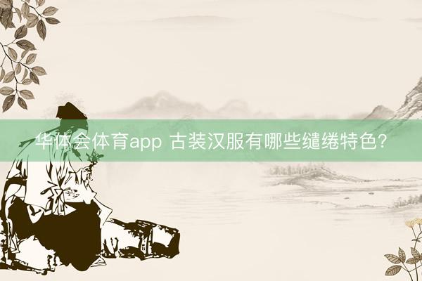 华体会体育app 古装汉服有哪些缱绻特色？