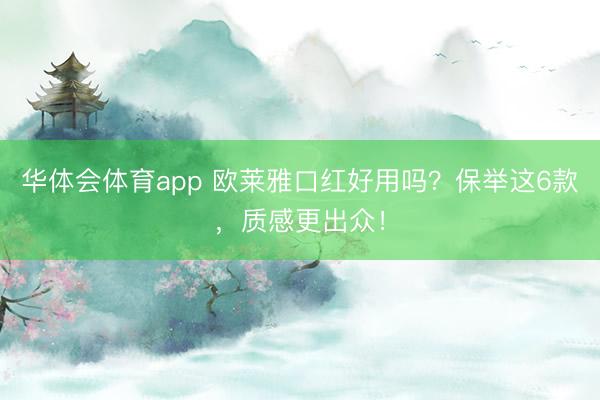 华体会体育app 欧莱雅口红好用吗？保举这6款，质感更出众！