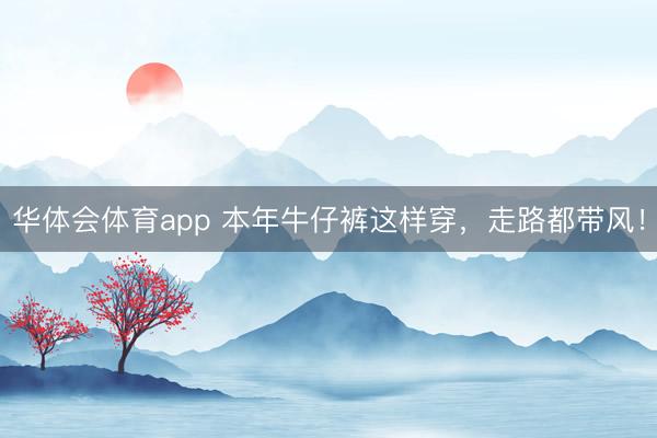 华体会体育app 本年牛仔裤这样穿，走路都带风！