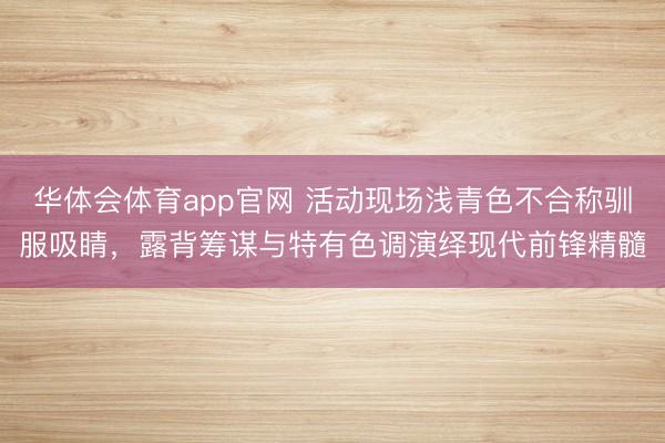 华体会体育app官网 活动现场浅青色不合称驯服吸睛，露背筹谋与特有色调演绎现代前锋精髓
