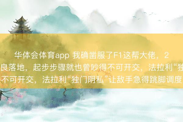 华体会体育app 我确凿服了F1这帮大佬，2026年新车规章还没精良落地，起步步骤就也曾吵得不可开交，法拉利“独门阴私”让敌手急得跳脚调度规章