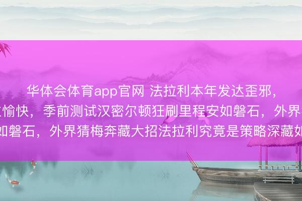 华体会体育app官网 法拉利本年发达歪邪，雇主公开喊话没东谈主愉快，季前测试汉密尔顿狂刷里程安如磐石，外界猜梅奔藏大招法拉利究竟是策略深藏如故实力缩水