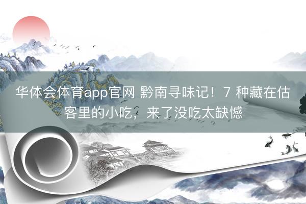 华体会体育app官网 黔南寻味记！7 种藏在估客里的小吃，来了没吃太缺憾