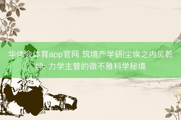 华体会体育app官网 筑境产学研|尘埃之内见乾坤: 力学主管的微不雅科学秘境