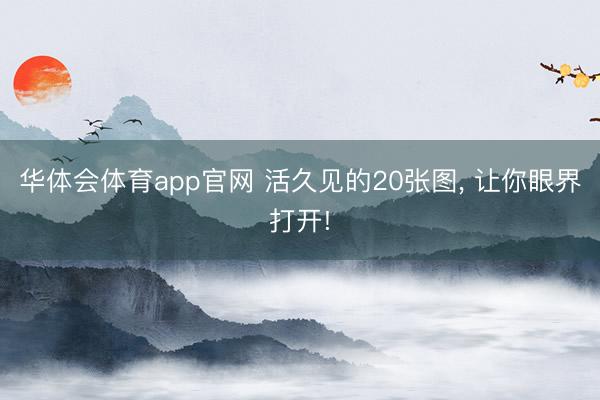 华体会体育app官网 活久见的20张图， 让你眼界打开!